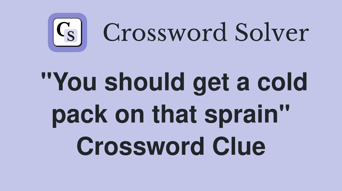 "You should get a cold pack on that sprain" Crossword Clue Answers